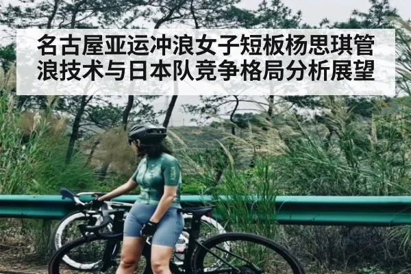 名古屋亚运冲浪女子短板杨思琪管浪技术与日本队竞争格局分析展望